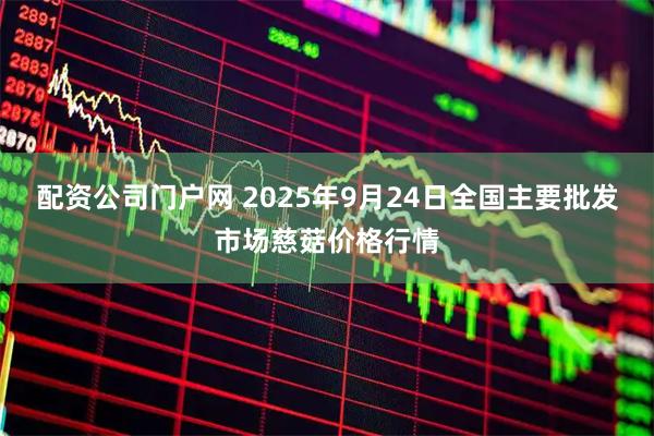 配资公司门户网 2025年9月24日全国主要批发市场慈菇价格行情