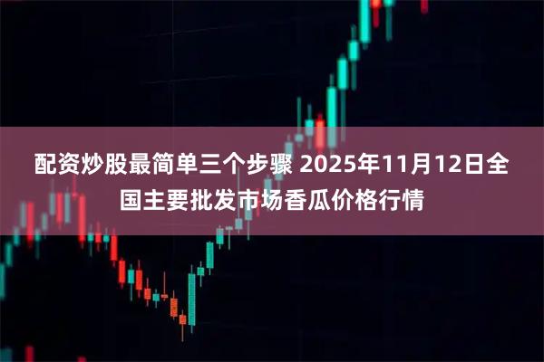 配资炒股最简单三个步骤 2025年11月12日全国主要批发市场香瓜价格行情