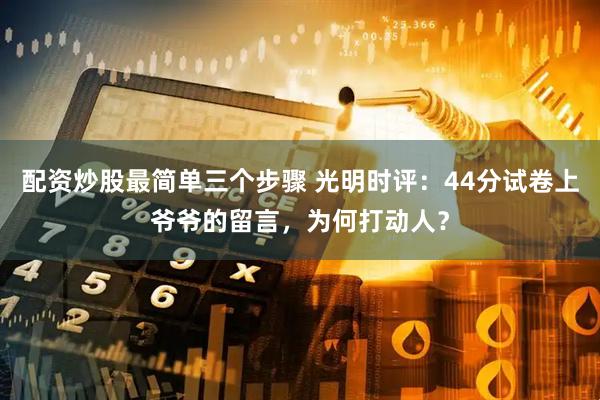 配资炒股最简单三个步骤 光明时评：44分试卷上爷爷的留言，为何打动人？