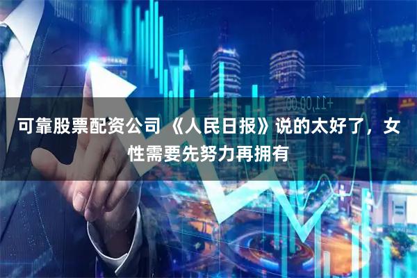 可靠股票配资公司 《人民日报》说的太好了，女性需要先努力再拥有