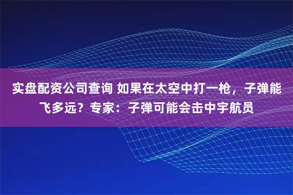 实盘配资公司查询 如果在太空中打一枪,子弹能飞多远?专家:子弹可能会击中宇航员