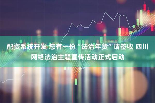 配资系统开发 您有一份“法治年货”请签收 四川网络法治主题宣传活动正式启动