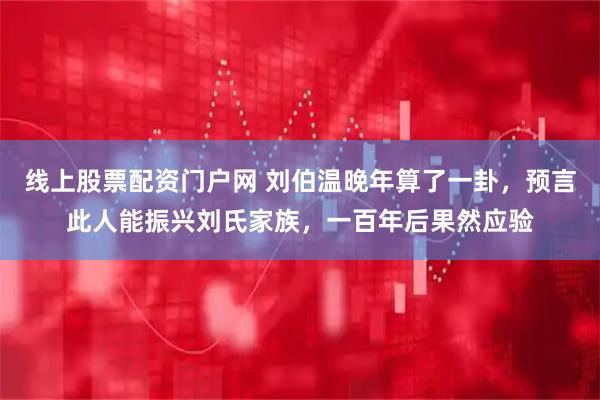 线上股票配资门户网 刘伯温晚年算了一卦,预言此人能振兴刘氏家族,一百年后果然应验