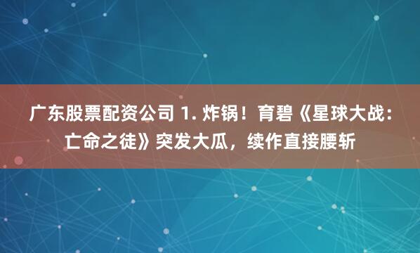 广东股票配资公司 1. 炸锅！育碧《星球大战：亡命之徒》突发大瓜，续作直接腰斩
