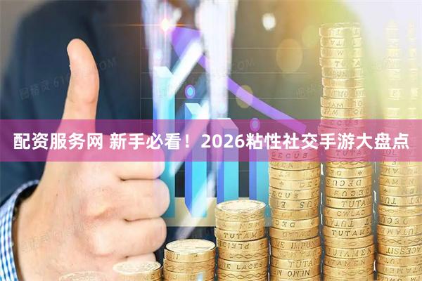 配资服务网 新手必看！2026粘性社交手游大盘点