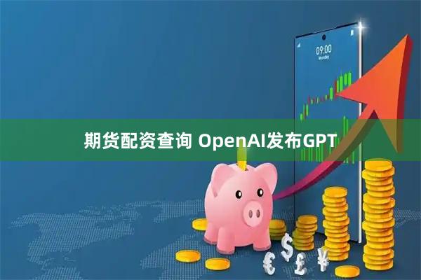 期货配资查询 OpenAI发布GPT