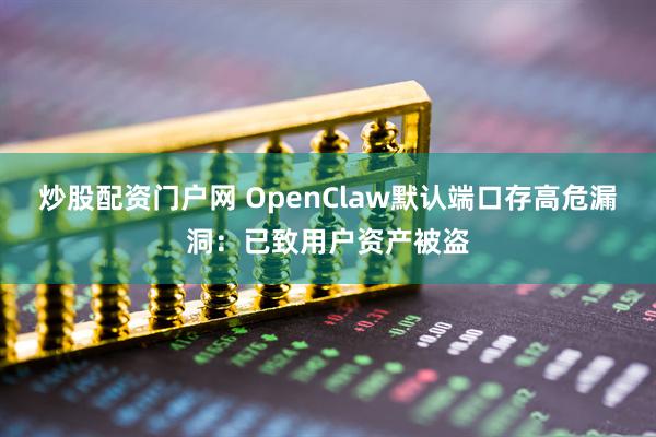 炒股配资门户网 OpenClaw默认端口存高危漏洞：已致用户资产被盗