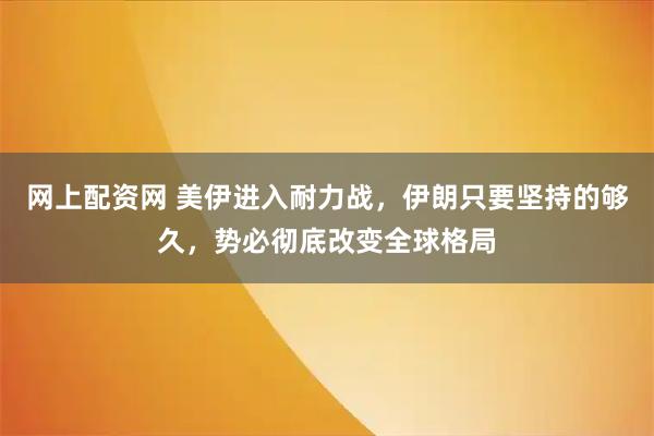 网上配资网 美伊进入耐力战，伊朗只要坚持的够久，势必彻底改变全球格局