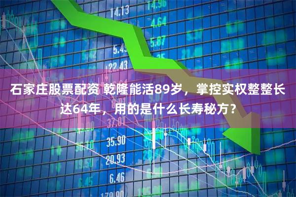 石家庄股票配资 乾隆能活89岁，掌控实权整整长达64年，用的是什么长寿秘方？