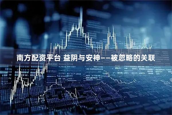 南方配资平台 益阴与安神——被忽略的关联