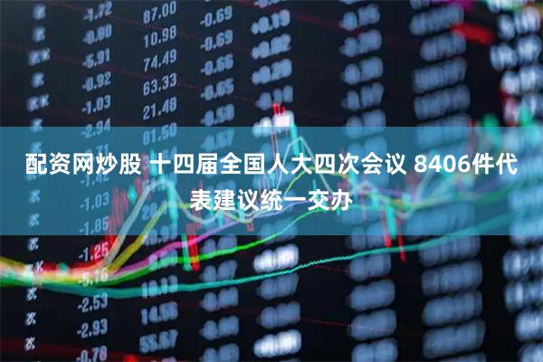 配资网炒股 十四届全国人大四次会议 8406件代表建议统一交办